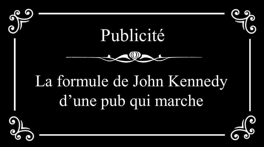 La formule de John Kennedy d’une pub qui marche