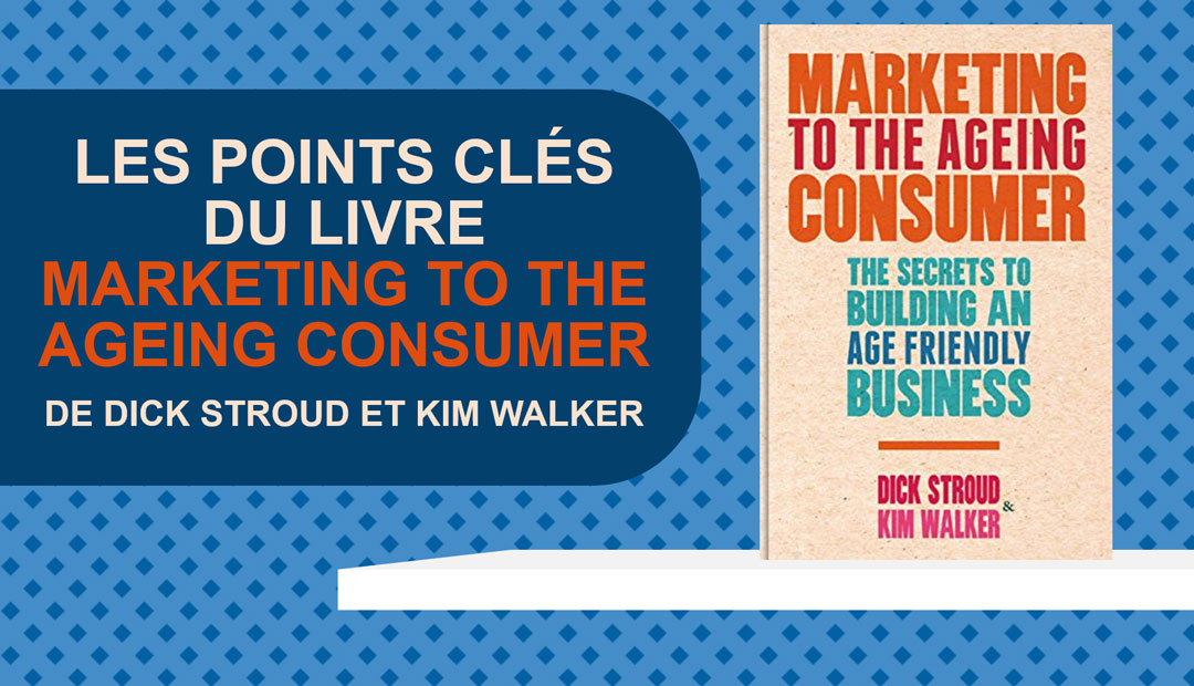 Marketing to the ageing consumer de Dick Strout et Kim Walker – les points clés du livre